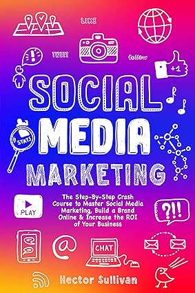 Social Media Marketing: The Step-By-Step Crash Course to Master Social Media Marketing, Build a Brand Online & Increase the ROI of Your Business - Epub + Converted Pdf